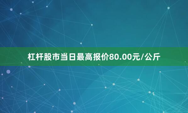 杠杆股市当日最高报价80.00元/公斤