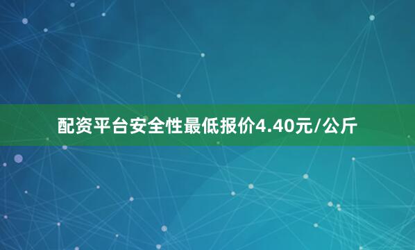 配资平台安全性最低报价4.40元/公斤
