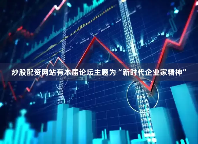炒股配资网站有本届论坛主题为“新时代企业家精神”