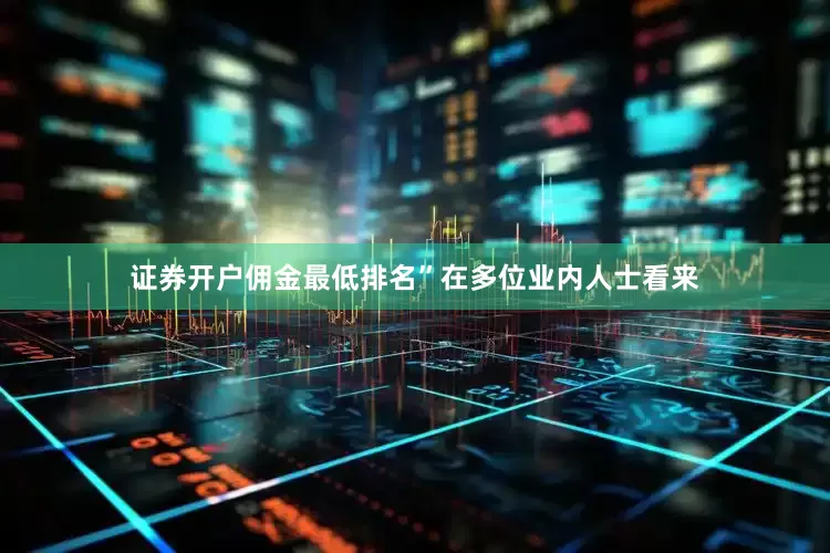 证券开户佣金最低排名”在多位业内人士看来