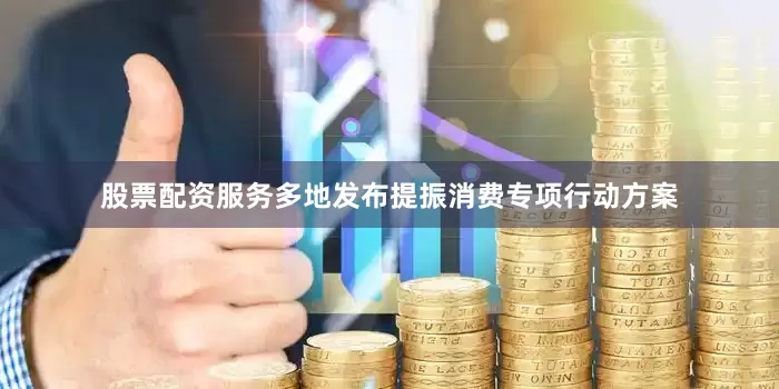 股票配资服务多地发布提振消费专项行动方案