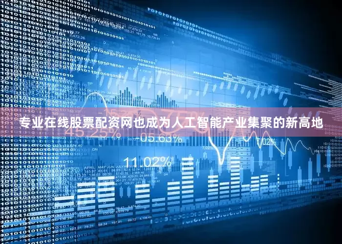 专业在线股票配资网也成为人工智能产业集聚的新高地