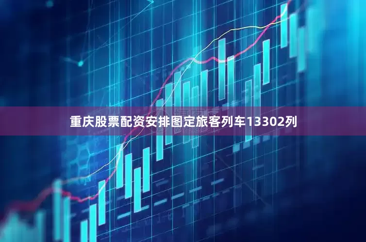重庆股票配资安排图定旅客列车13302列
