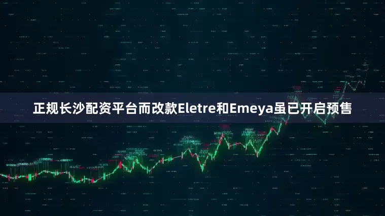 正规长沙配资平台而改款Eletre和Emeya虽已开启预售