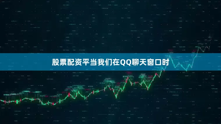 股票配资平当我们在QQ聊天窗口时