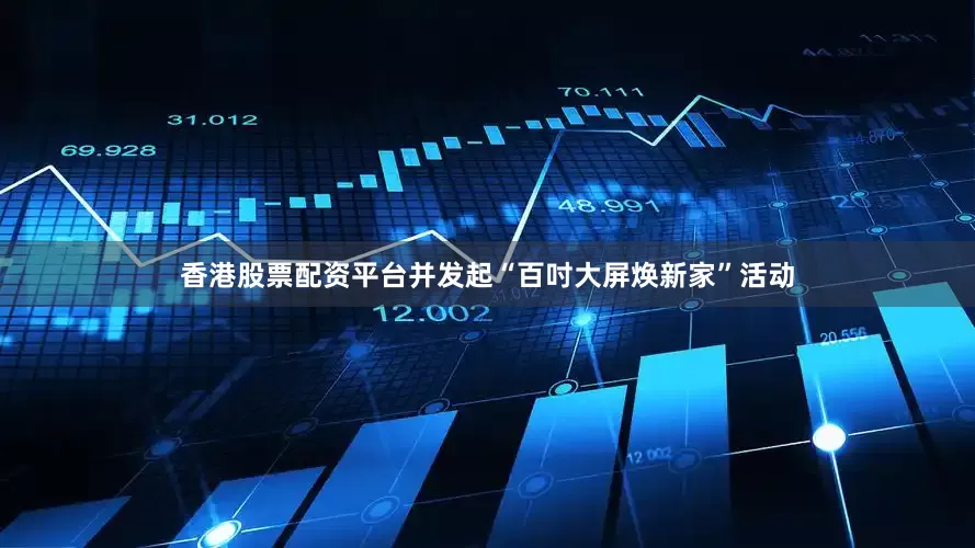 香港股票配资平台并发起“百吋大屏焕新家”活动