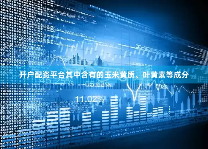 开户配资平台其中含有的玉米黄质、叶黄素等成分