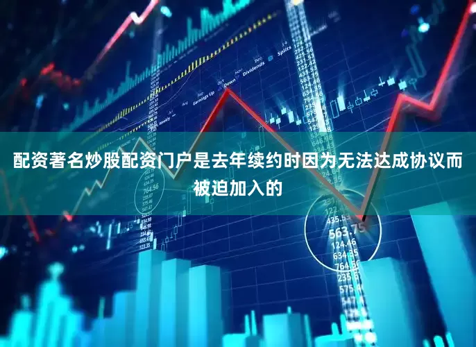 配资著名炒股配资门户是去年续约时因为无法达成协议而被迫加入的