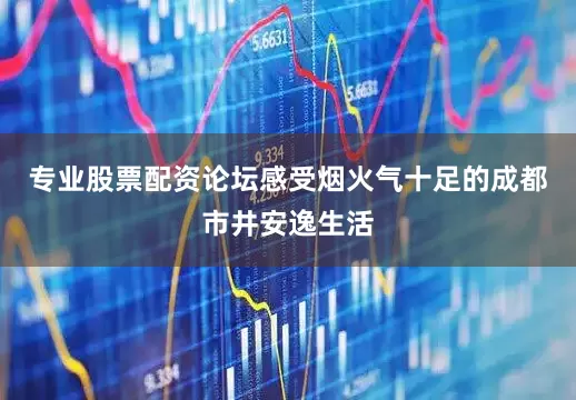 专业股票配资论坛感受烟火气十足的成都市井安逸生活