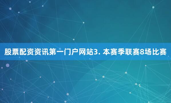 股票配资资讯第一门户网站　　3. 本赛季联赛8场比赛
