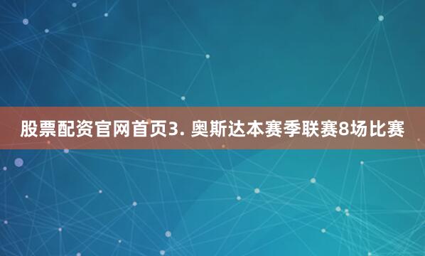 股票配资官网首页　　3. 奥斯达本赛季联赛8场比赛