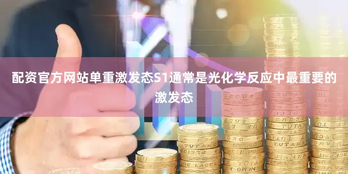 配资官方网站单重激发态S1通常是光化学反应中最重要的激发态