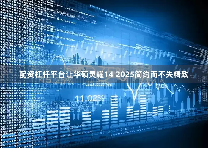 配资杠杆平台让华硕灵耀14 2025简约而不失精致