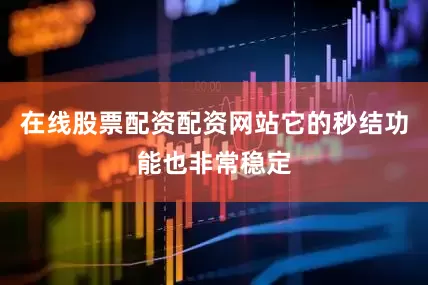 在线股票配资配资网站它的秒结功能也非常稳定