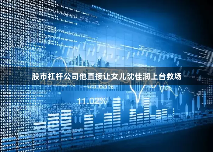 股市杠杆公司他直接让女儿沈佳润上台救场