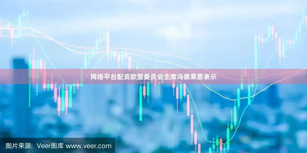 网络平台配资欧盟委员会主席冯德莱恩表示