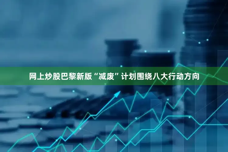 网上炒股　　巴黎新版“减废”计划围绕八大行动方向