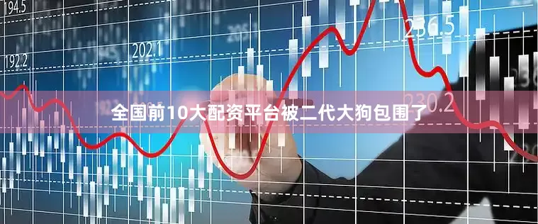 全国前10大配资平台被二代大狗包围了