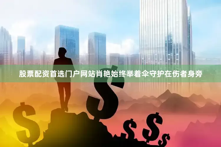 股票配资首选门户网站肖艳始终举着伞守护在伤者身旁