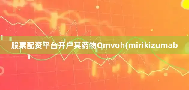 股票配资平台开户其药物Omvoh(mirikizumab