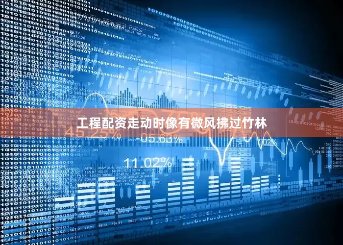 工程配资走动时像有微风拂过竹林