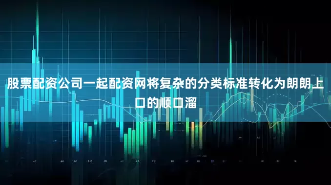 股票配资公司一起配资网将复杂的分类标准转化为朗朗上口的顺口溜