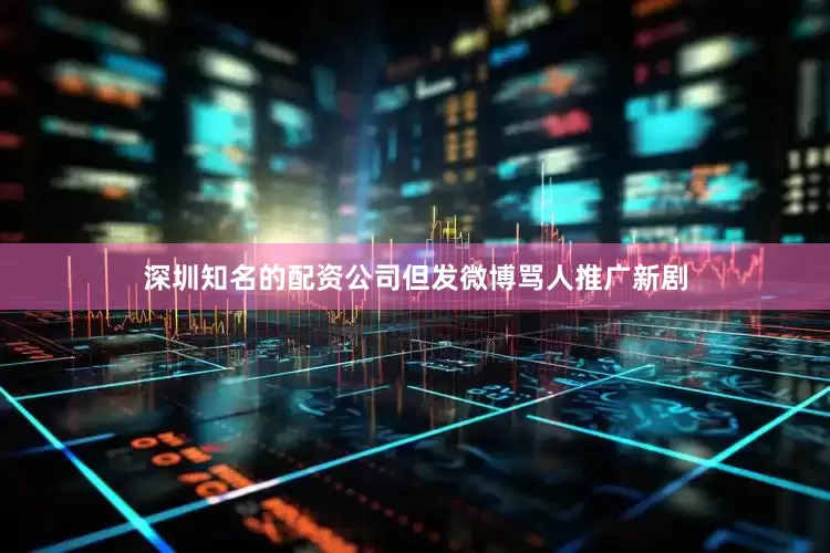 深圳知名的配资公司但发微博骂人推广新剧