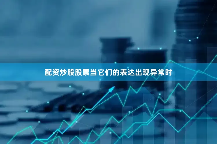 配资炒股股票当它们的表达出现异常时