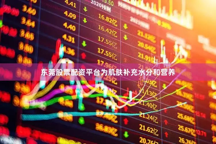 东莞股票配资平台为肌肤补充水分和营养
