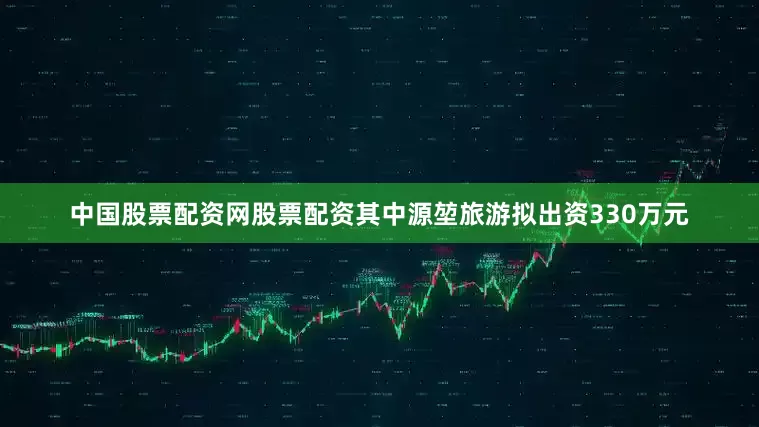 中国股票配资网股票配资其中源堃旅游拟出资330万元