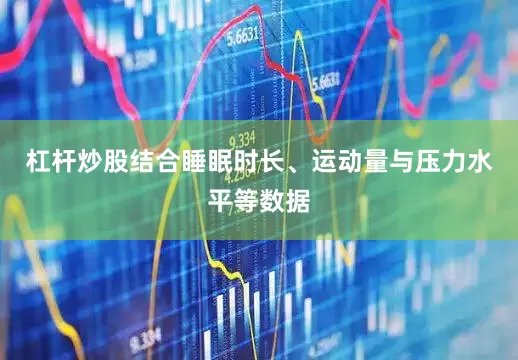 杠杆炒股结合睡眠时长、运动量与压力水平等数据