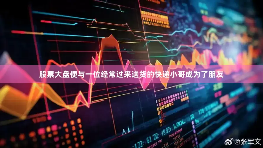 股票大盘便与一位经常过来送货的快递小哥成为了朋友