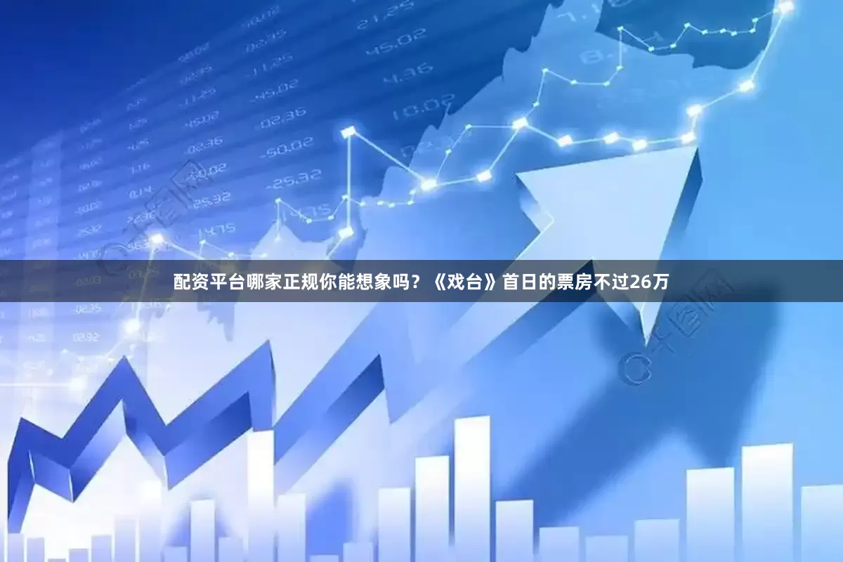 配资平台哪家正规你能想象吗？《戏台》首日的票房不过26万