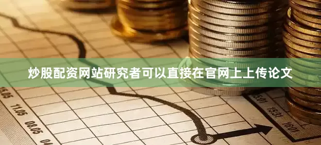 炒股配资网站研究者可以直接在官网上上传论文