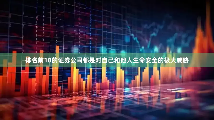排名前10的证券公司都是对自己和他人生命安全的极大威胁