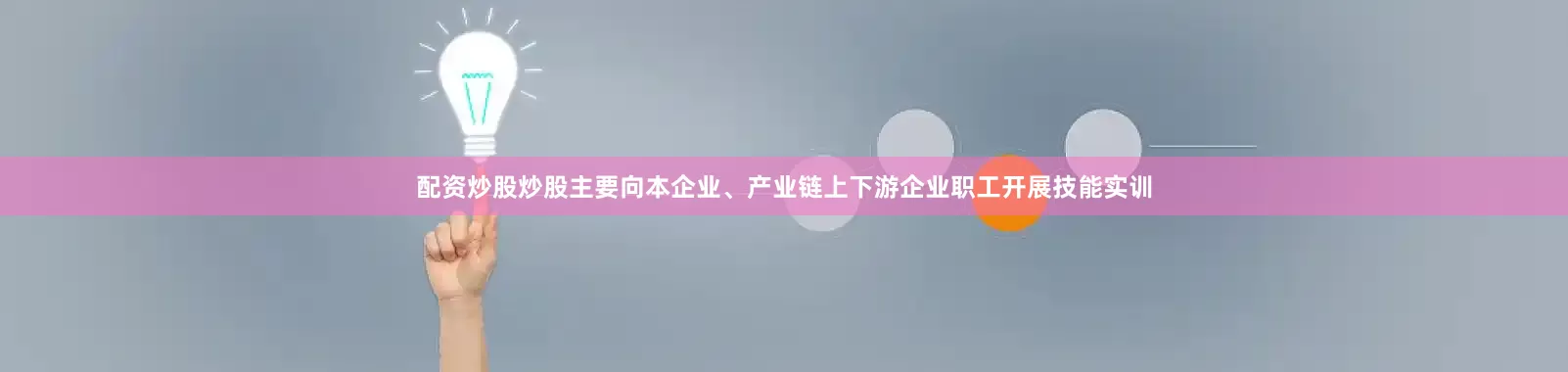 配资炒股炒股主要向本企业、产业链上下游企业职工开展技能实训