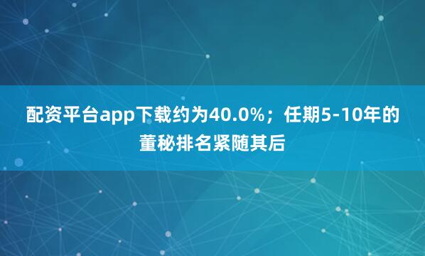 配资平台app下载约为40.0%；任期5-10年的董秘排名紧随其后