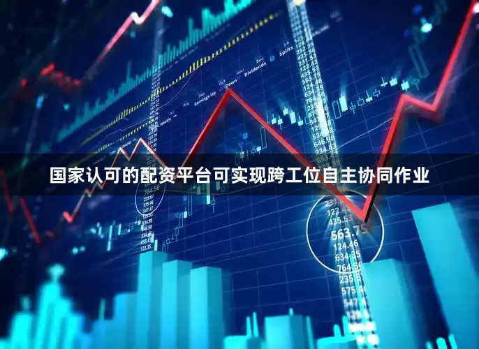 国家认可的配资平台可实现跨工位自主协同作业