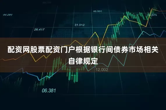 配资网股票配资门户根据银行间债券市场相关自律规定