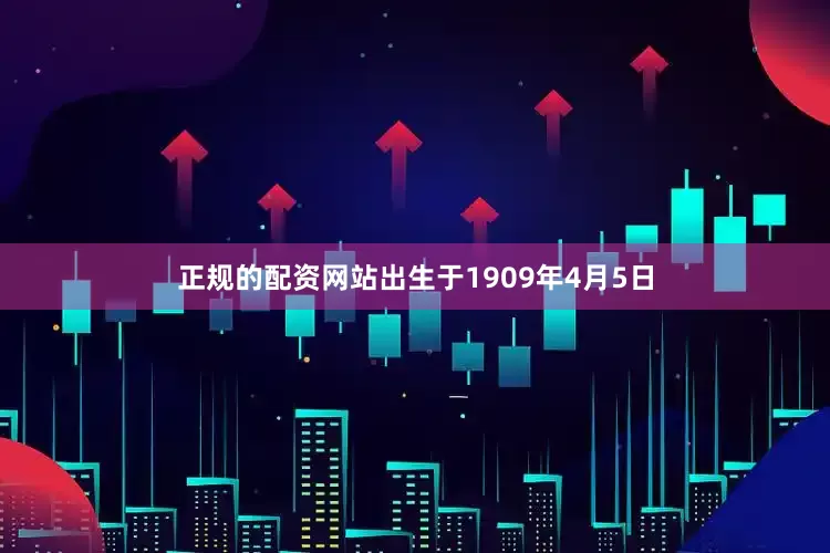 正规的配资网站出生于1909年4月5日