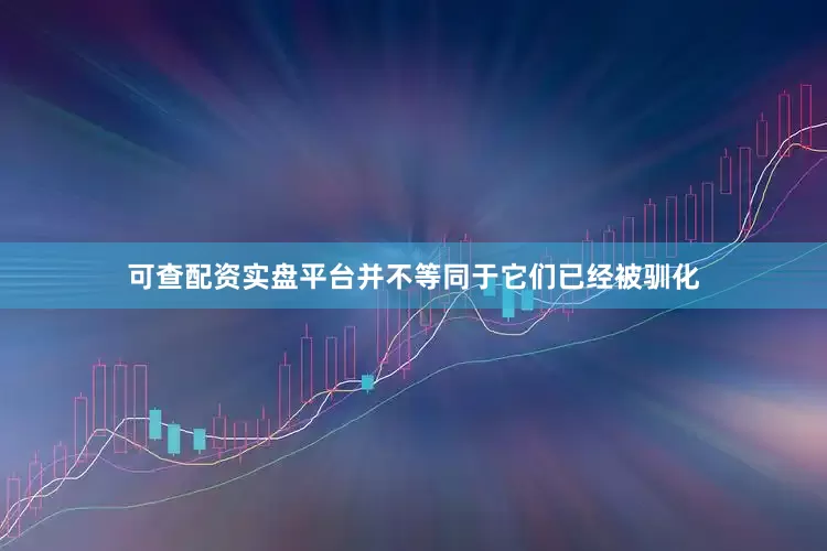 可查配资实盘平台并不等同于它们已经被驯化