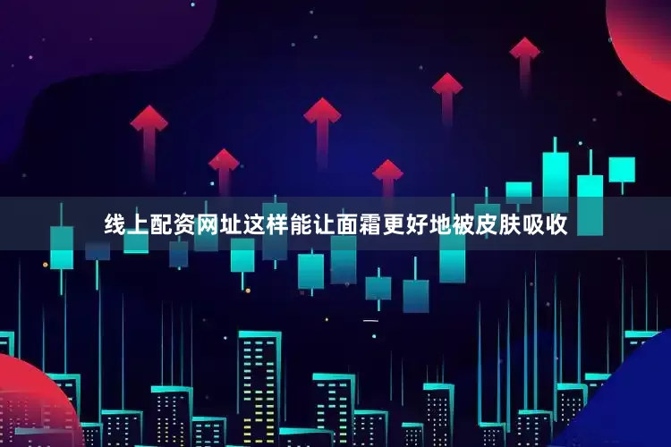 线上配资网址这样能让面霜更好地被皮肤吸收