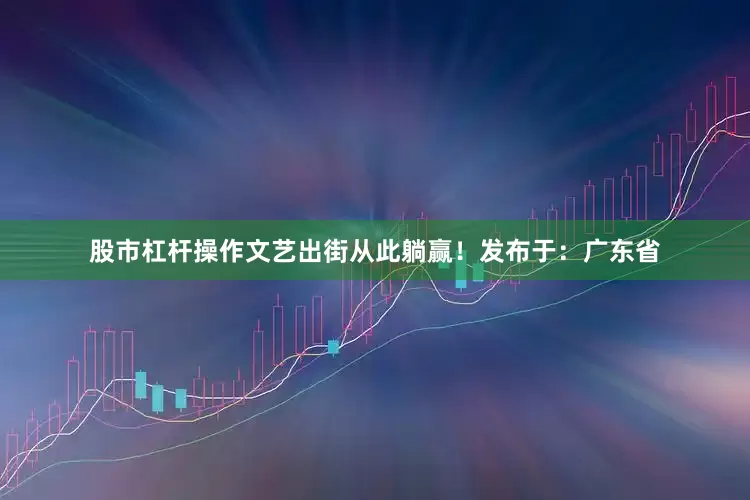 股市杠杆操作文艺出街从此躺赢！发布于：广东省