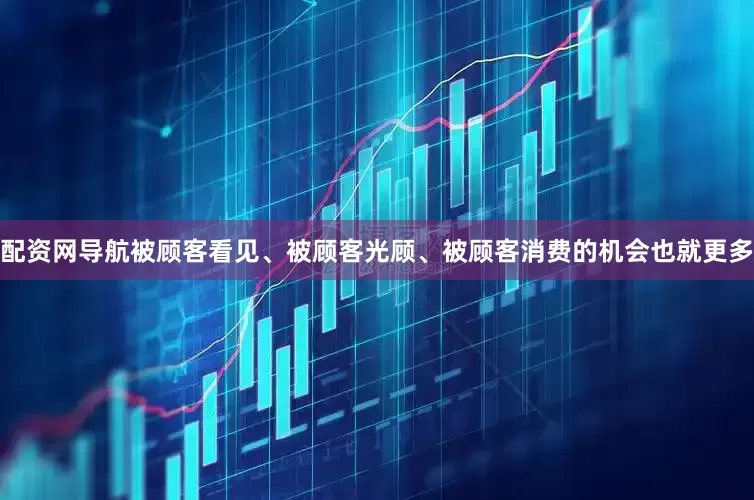 配资网导航被顾客看见、被顾客光顾、被顾客消费的机会也就更多