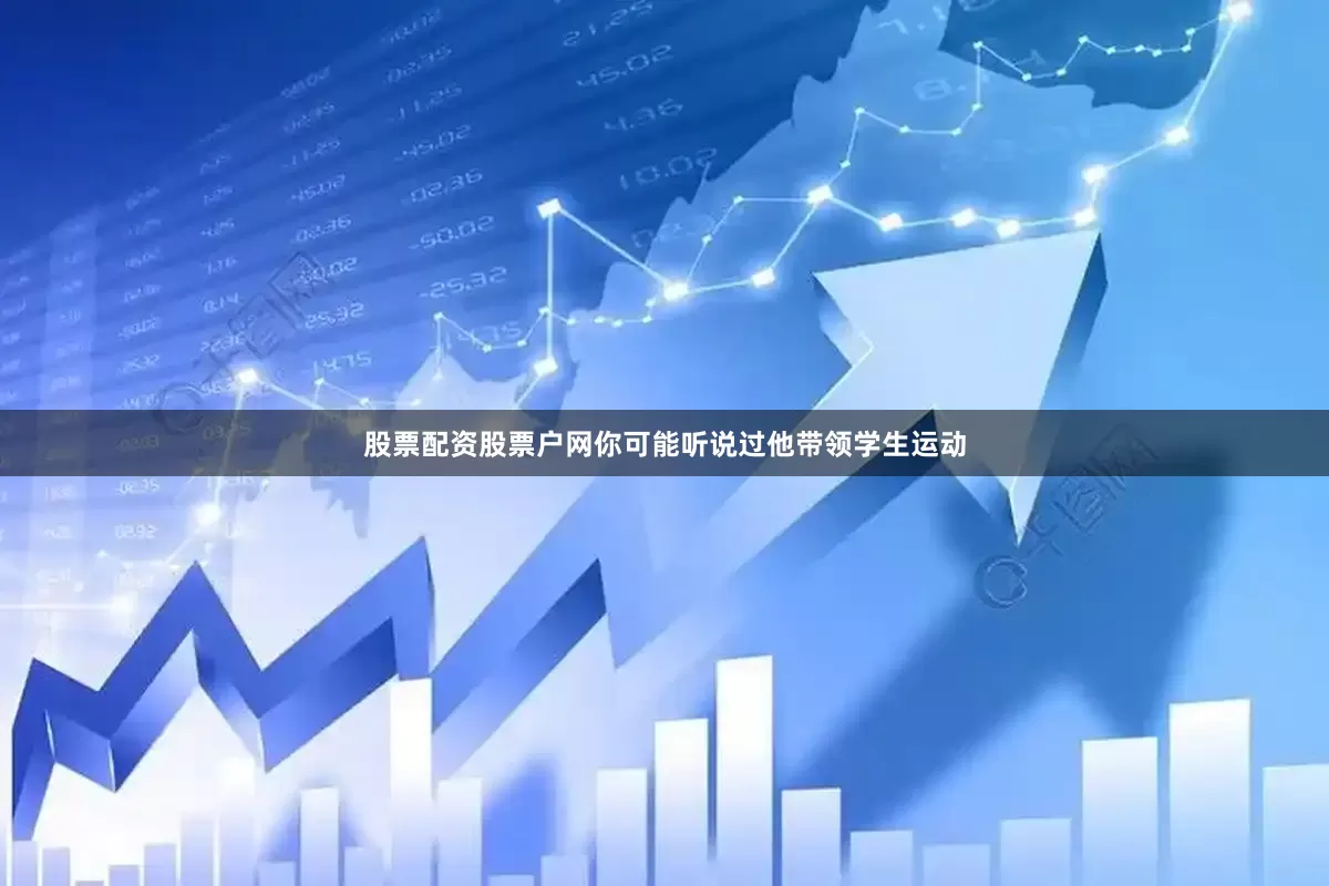 股票配资股票户网你可能听说过他带领学生运动
