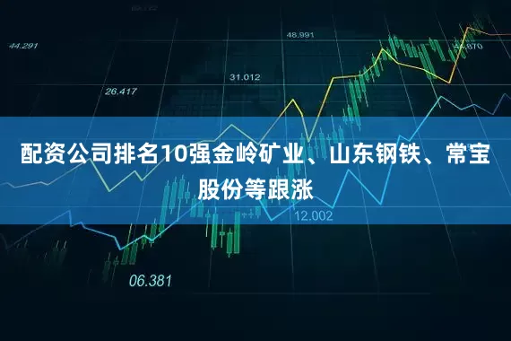 配资公司排名10强金岭矿业、山东钢铁、常宝股份等跟涨