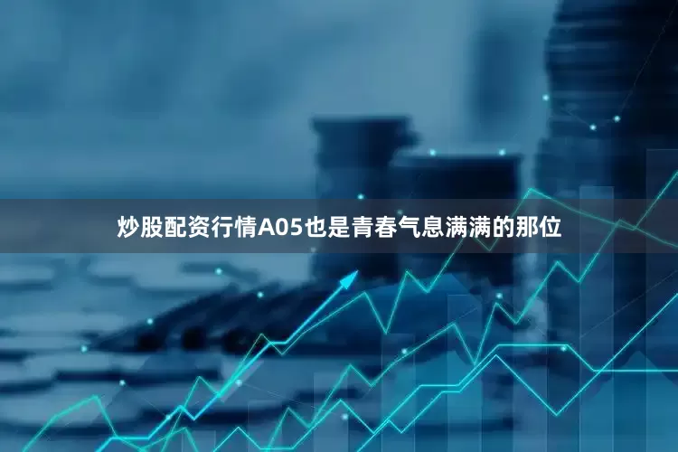 炒股配资行情A05也是青春气息满满的那位