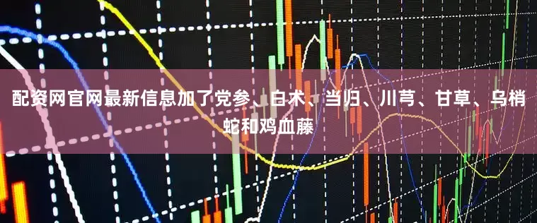 配资网官网最新信息加了党参、白术、当归、川芎、甘草、乌梢蛇和鸡血藤