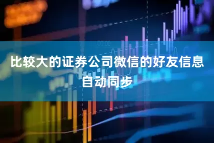 比较大的证券公司微信的好友信息自动同步