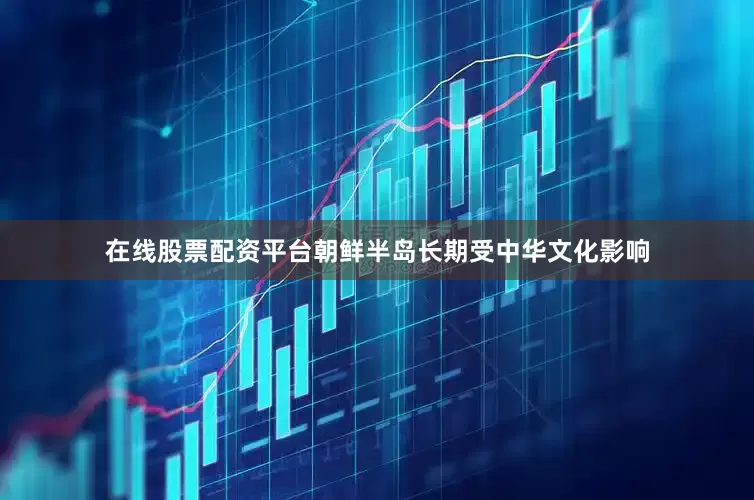 在线股票配资平台朝鲜半岛长期受中华文化影响